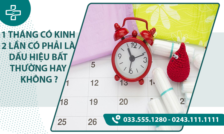 TÌNH TRẠNG 1 THÁNG CÓ KINH 2 LẦN- KHI NÀO CẦN ĐẾN GẶP BÁC SĨ !