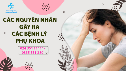 KHÔNG PHẢI AI CŨNG BIẾT CÁC NGUYÊN NHÂN GÂY RA CÁC BỆNH LÝ PHỤ KHOA