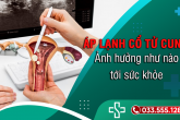 Áp lạnh cổ tử cung có ảnh hưởng gì không?